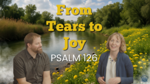 Psalm 126 teaching video featuring Stephen Vesolich and Dr. Stephanie Wilsey sitting outdoors with the title From Tears to Joy. Part of The Mountains Surround Songs of Ascent series.