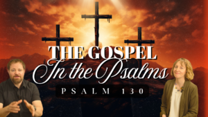 Thumbnail for the Psalm 130 teaching video showing Stephen Vesolich and Stephanie Wilsey with a cross and sunset background and the title “The Gospel in the Psalms.”
