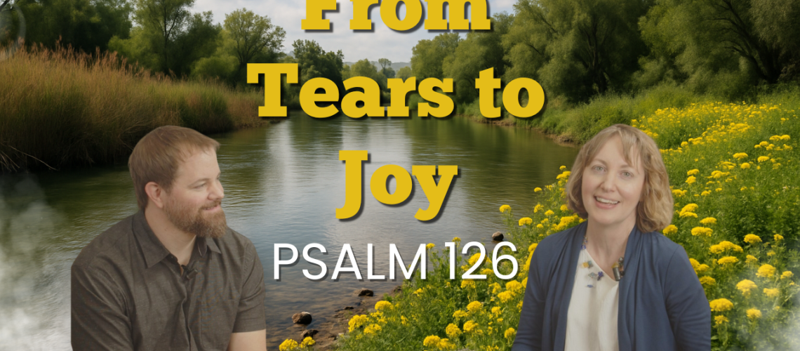 Psalm 126 teaching video featuring Stephen Vesolich and Dr. Stephanie Wilsey sitting outdoors with the title From Tears to Joy. Part of The Mountains Surround Songs of Ascent series.