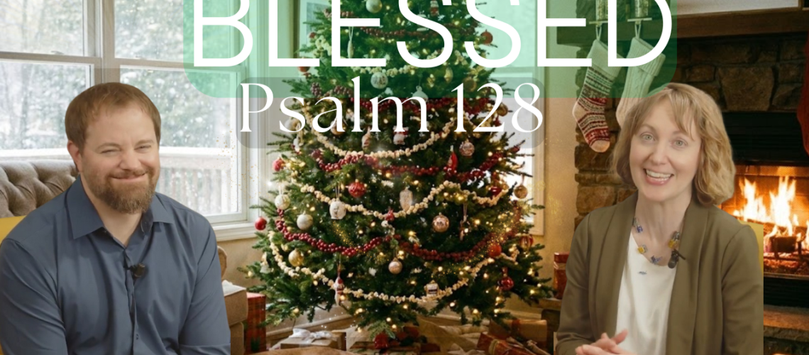 Thumbnail for the Psalm 128 teaching video showing Stephen Vesolich and Stephanie Wilsey with the word “Blessed” above them.